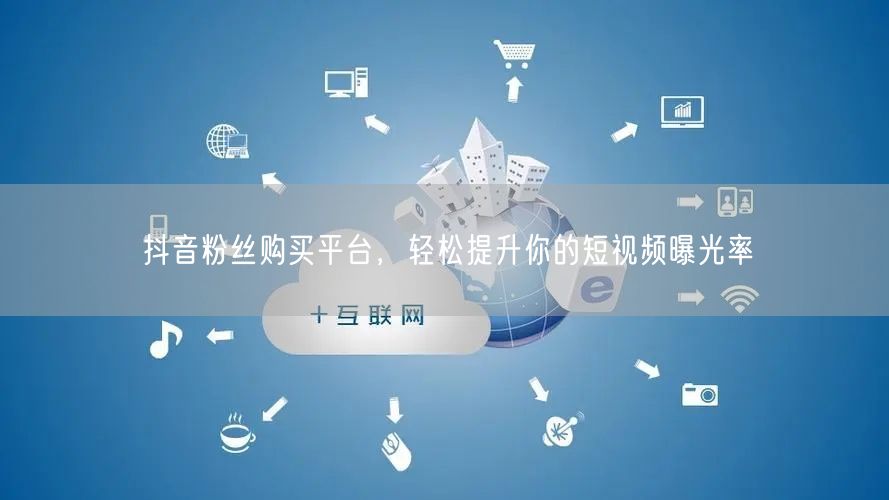 抖音粉丝购买平台，轻松提升你的短视频曝光率