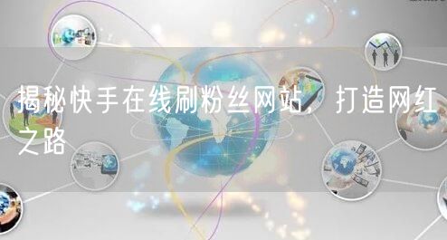 揭秘快手在线刷粉丝网站，打造网红之路