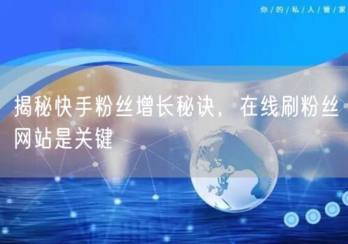 揭秘快手粉丝增长秘诀，在线刷粉丝网站是关键