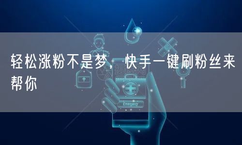 轻松涨粉不是梦，快手一键刷粉丝来帮你