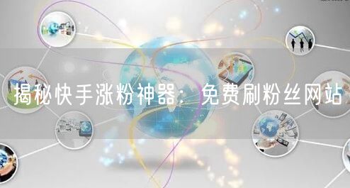 揭秘快手涨粉神器：免费刷粉丝网站
