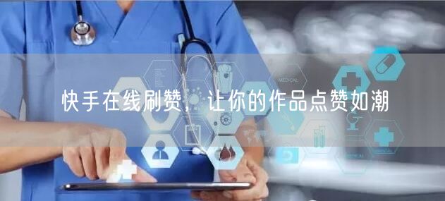 快手在线刷赞，让你的作品点赞如潮