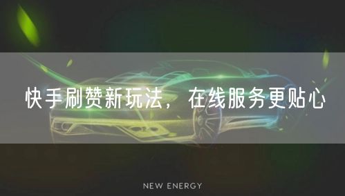 快手刷赞新玩法，在线服务更贴心