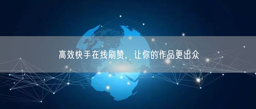 高效快手在线刷赞，让你的作品更出众