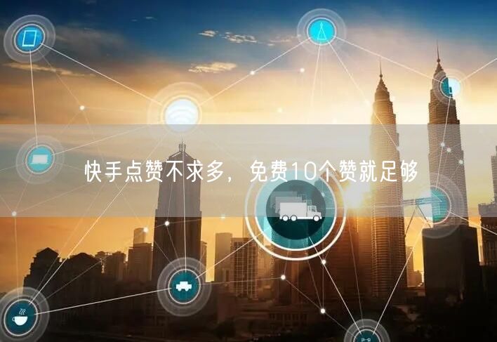 快手点赞不求多，免费10个赞就足够