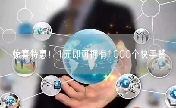 惊喜特惠！1元即可拥有1000个快手赞