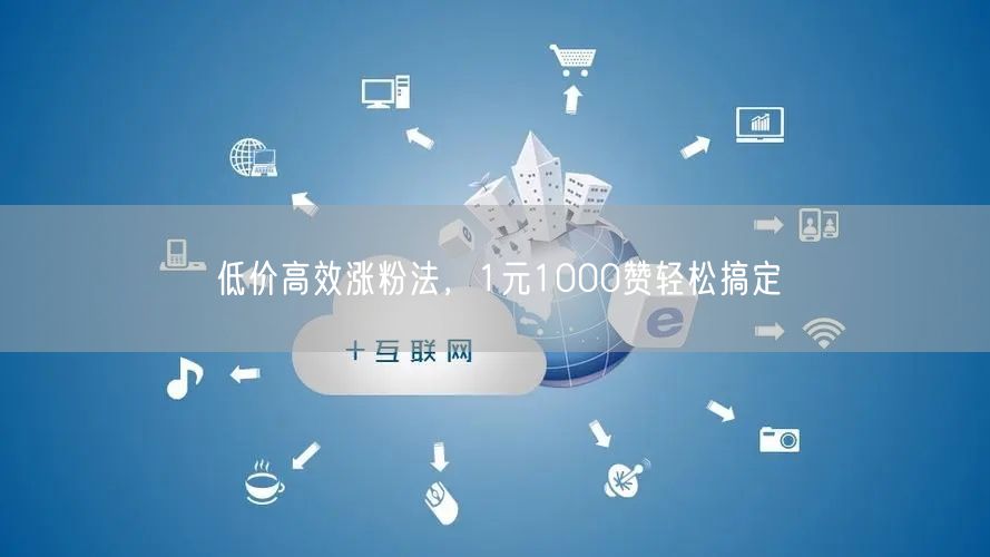 低价高效涨粉法，1元1000赞轻松搞定
