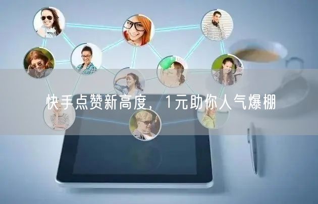 快手点赞新高度，1元助你人气爆棚
