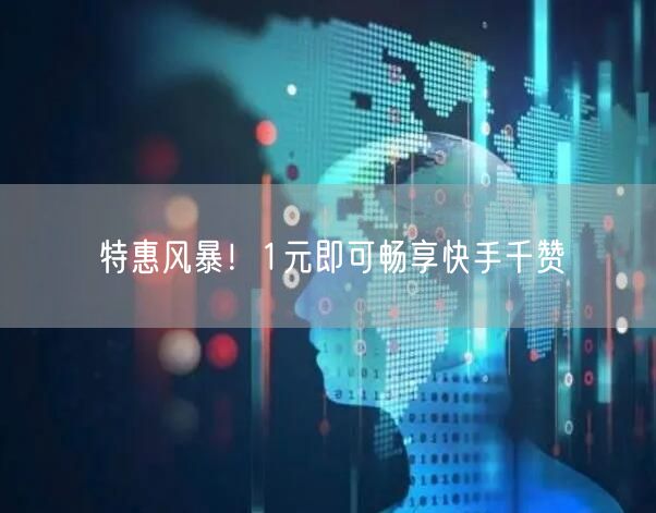 特惠风暴！1元即可畅享快手千赞