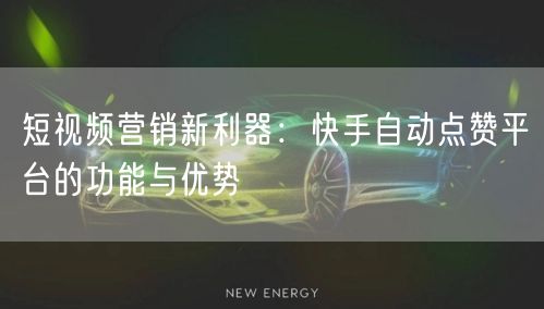 短视频营销新利器：快手自动点赞平台的功能与优势
