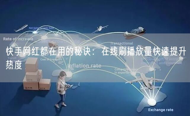 快手网红都在用的秘诀：在线刷播放量快速提升热度