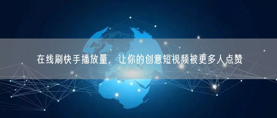 在线刷快手播放量，让你的创意短视频被更多人点赞