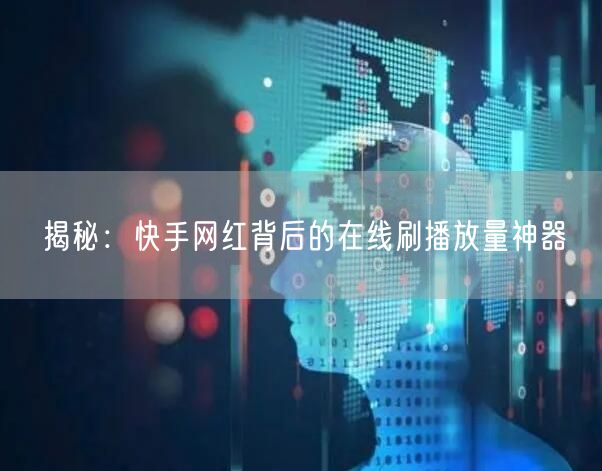揭秘：快手网红背后的在线刷播放量神器