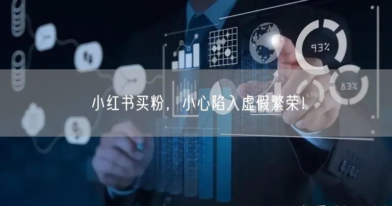 小红书买粉，小心陷入虚假繁荣！