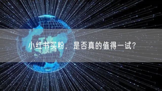 小红书买粉，是否真的值得一试？