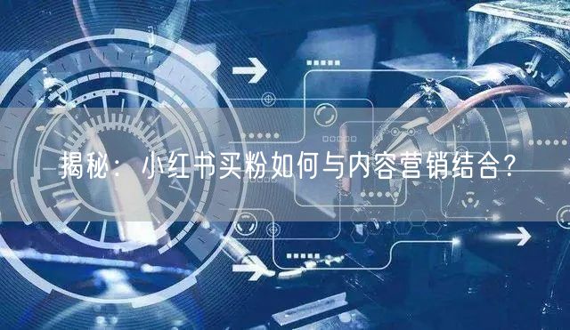 揭秘：小红书买粉如何与内容营销结合？