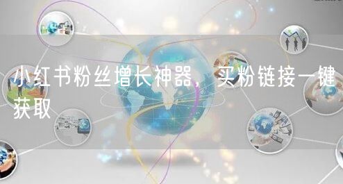 小红书粉丝增长神器，买粉链接一键获取