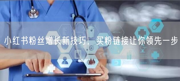 小红书粉丝增长新技巧，买粉链接让你领先一步