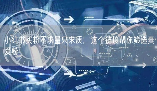 小红书买粉不求量只求质，这个链接帮你筛选真爱粉