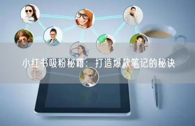 小红书吸粉秘籍：打造爆款笔记的秘诀